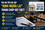 Tòa án Tối cao sắp “định nghĩa lại” tranh chấp đặt cọc? Hàng triệu giao dịch nhà đất có thể thay đổi ra sao?